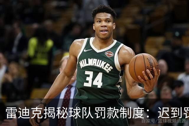雷迪克揭秘球队罚款制度：迟到罚500美金，投篮训练争奖金