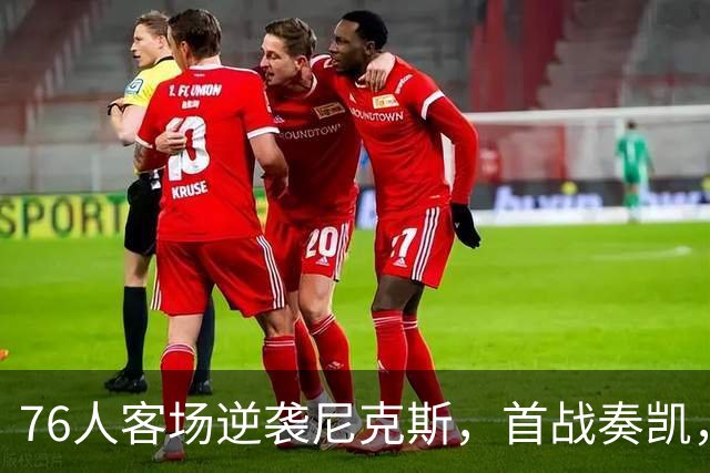 76人客场逆袭尼克斯，首战奏凯，勒布朗表现不俗